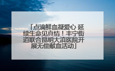 点滴鲜血凝爱心 延续生命见真情！丰宁街道联合昆明大滇医院开展无偿献血活动