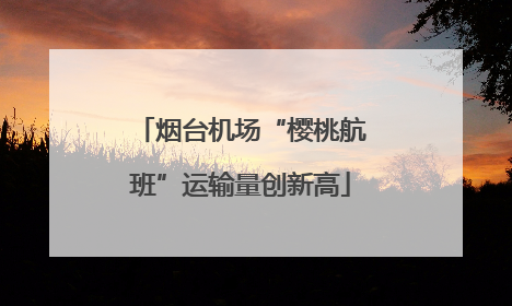 烟台机场“樱桃航班”运输量创新高