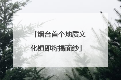 烟台首个地质文化镇即将揭面纱