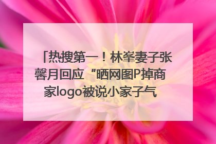 热搜第一！林峯妻子张馨月回应“晒网图P掉商家logo被说小家子气”：没那么多想法，可能有人恶意解读