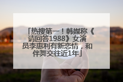 热搜第一！韩媒称《请回答1988》女演员李惠利有新恋情，和伴舞交往近1年