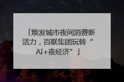 焕发城市夜间消费新活力，百联集团玩转“AI+夜经济”