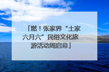 燃！张家界“土家六月六”民俗文化旅游活动周启幕