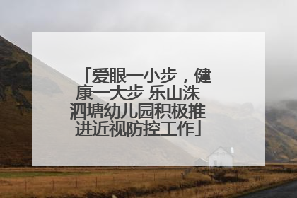 爱眼一小步，健康一大步 乐山洙泗塘幼儿园积极推进近视防控工作