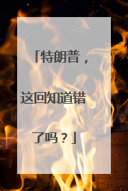 特朗普，这回知道错了吗？