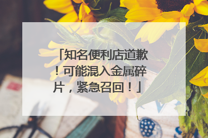 知名便利店道歉！可能混入金属碎片，紧急召回！