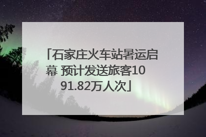 石家庄火车站暑运启幕 预计发送旅客1091.82万人次