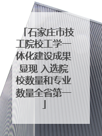 石家庄市技工院校工学一体化建设成果显现 入选院校数量和专业数量全省第一