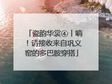 瓷韵华裳④丨嘀！请接收来自巩义窑的多巴胺穿搭