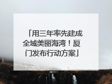 用三年率先建成全域美丽海湾！厦门发布行动方案
