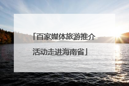 百家媒体旅游推介活动走进海南省