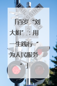 百岁“刘大姐”：用一生践行“为人民服务”
