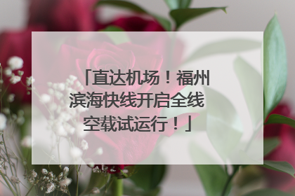 直达机场！福州滨海快线开启全线空载试运行！