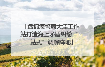 盘锦海警局大洼工作站打造海上矛盾纠纷“一站式”调解阵地