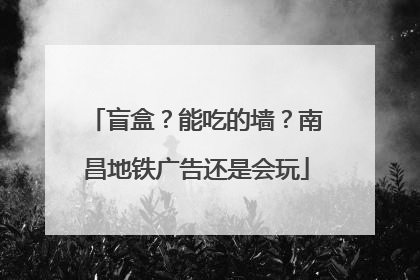 盲盒？能吃的墙？南昌地铁广告还是会玩