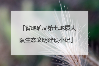省地矿局第七地质大队生态文明建设小记