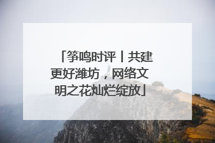 筝鸣时评丨共建更好潍坊，网络文明之花灿烂绽放