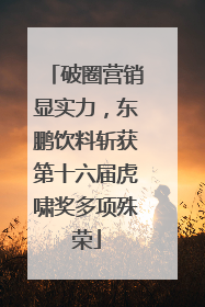 破圈营销显实力，东鹏饮料斩获第十六届虎啸奖多项殊荣