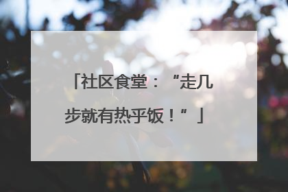 社区食堂：“走几步就有热乎饭！”