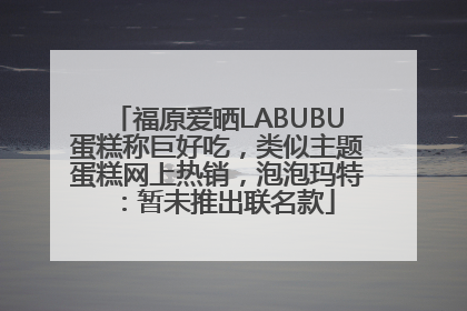 福原爱晒LABUBU蛋糕称巨好吃，类似主题蛋糕网上热销，泡泡玛特：暂未推出联名款