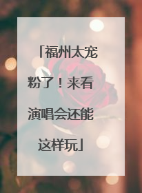 福州太宠粉了！来看演唱会还能这样玩