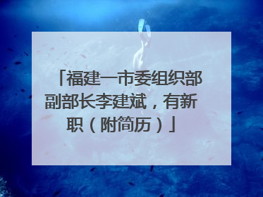 福建一市委组织部副部长李建斌，有新职（附简历）