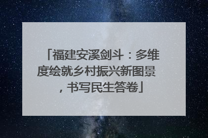 福建安溪剑斗：多维度绘就乡村振兴新图景，书写民生答卷