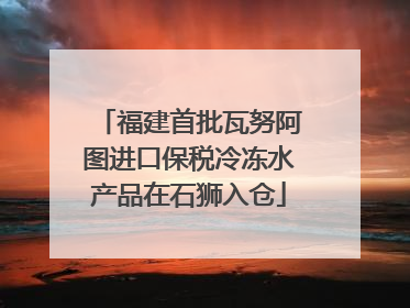 福建首批瓦努阿图进口保税冷冻水产品在石狮入仓