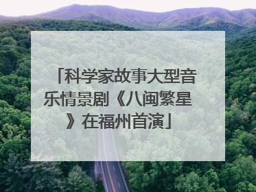 科学家故事大型音乐情景剧《八闽繁星》在福州首演