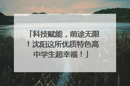 科技赋能，前途无限！沈阳这所优质特色高中学生超幸福！