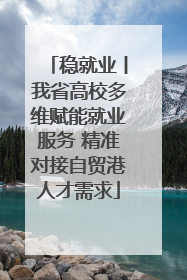 稳就业丨我省高校多维赋能就业服务 精准对接自贸港人才需求