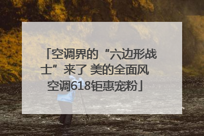 空调界的“六边形战士”来了 美的全面风空调618钜惠宠粉