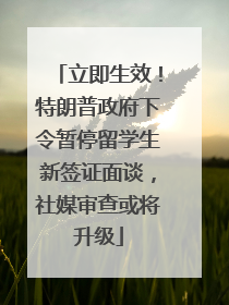 立即生效！特朗普政府下令暂停留学生新签证面谈，社媒审查或将升级