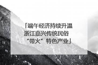 端午经济持续升温 浙江嘉兴传统民俗“带火”特色产业