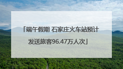 端午假期 石家庄火车站预计发送旅客96.47万人次