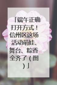 端午正确打开方式！信州区这场活动萌娃、舞台、粽香全齐了（图）