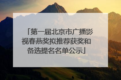 第一届北京市广播影视春燕奖拟推荐获奖和备选提名名单公示
