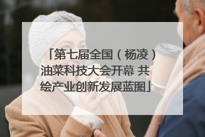 第七届全国（杨凌）油菜科技大会开幕 共绘产业创新发展蓝图