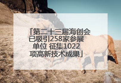 第二十三届海创会已吸引258家参展单位 征集1022项高新技术成果