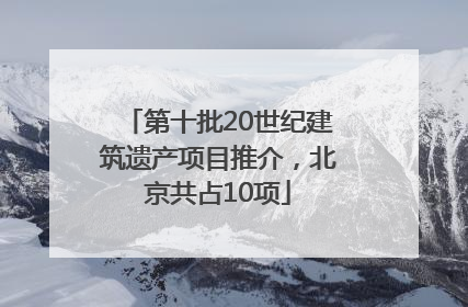 第十批20世纪建筑遗产项目推介，北京共占10项