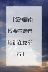 第9届南博会志愿者培训在昆举行