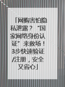 网购害怕隐私泄露？“国家网络身份认证”来救场！3步快速验证/注册，安全又省心
