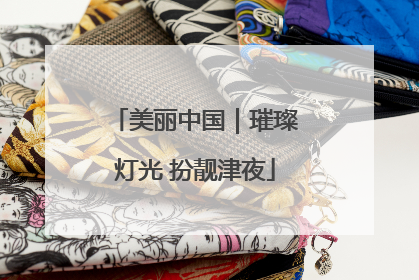 美丽中国｜璀璨灯光 扮靓津夜