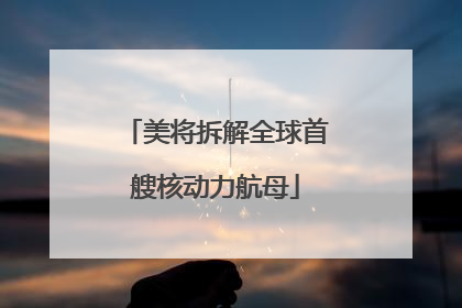 美将拆解全球首艘核动力航母