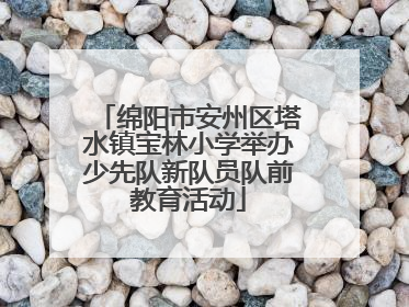 绵阳市安州区塔水镇宝林小学举办少先队新队员队前教育活动