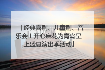 经典喜剧、儿童剧、音乐会！开心麻花为青岛呈上盛夏演出季活动