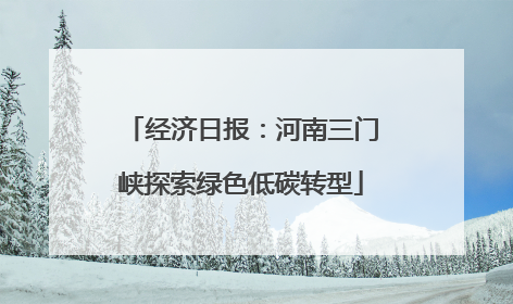 经济日报：河南三门峡探索绿色低碳转型