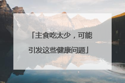 主食吃太少，可能引发这些健康问题