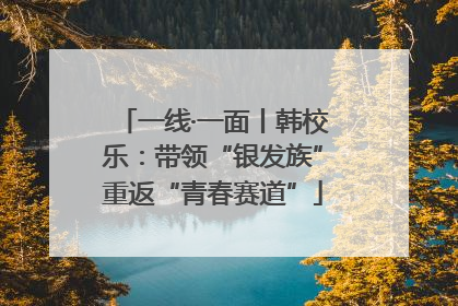 一线·一面丨韩校乐：带领“银发族”重返“青春赛道”