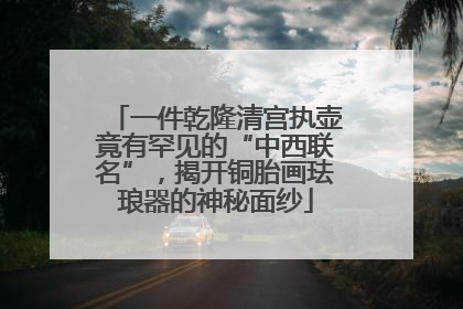 一件乾隆清宫执壶竟有罕见的“中西联名”，揭开铜胎画珐琅器的神秘面纱